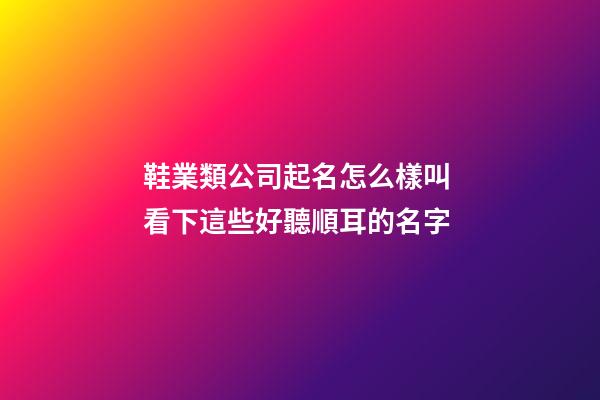 鞋業類公司起名怎么樣叫 看下這些好聽順耳的名字-第1張-公司起名-玄機派